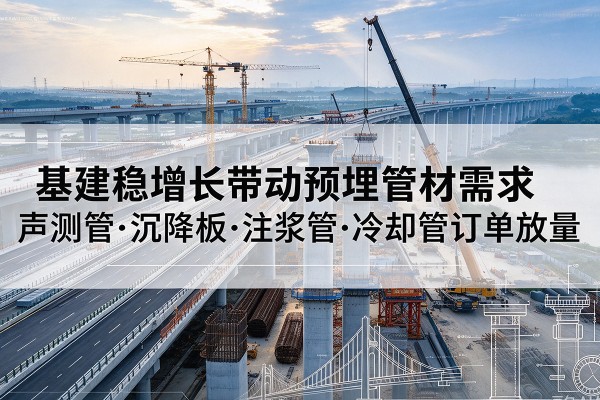 桑日基建稳增长带动预埋监测管材需求，声测管、沉降板、注浆管订单持续放量